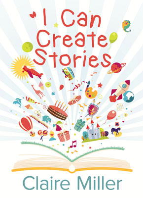 This is the cover of I Can Create Stories written by Claire Miller. A book is lying open flat, its pages fanned out with images coming out of the pages.