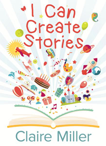 This is the cover of I Can Create Stories written by Claire Miller. A book is lying open flat, its pages fanned out with images coming out of the pages.